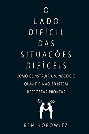 O Lado Difícil das Situações Difíceis, como construir um negócio quando não existem respostas prontas